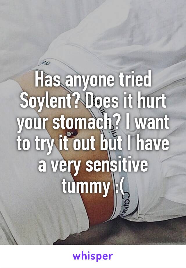 Has anyone tried Soylent? Does it hurt your stomach? I want to try it out but I have a very sensitive tummy :(