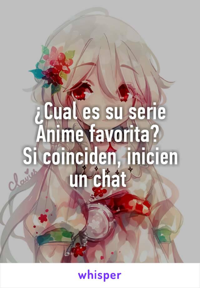 ¿Cual es su serie Anime favorita? 
Si coinciden, inicien un chat 