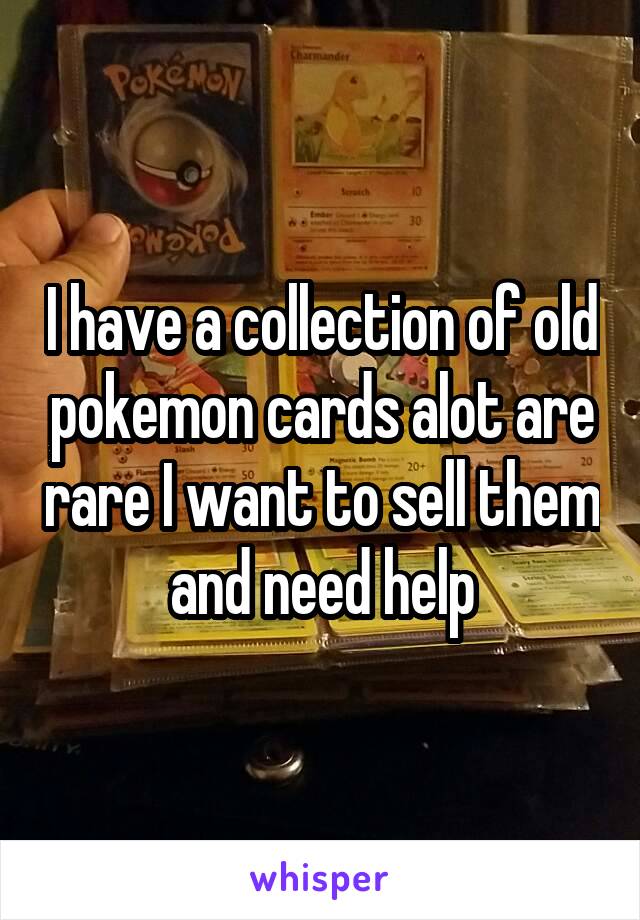I have a collection of old pokemon cards alot are rare I want to sell them and need help