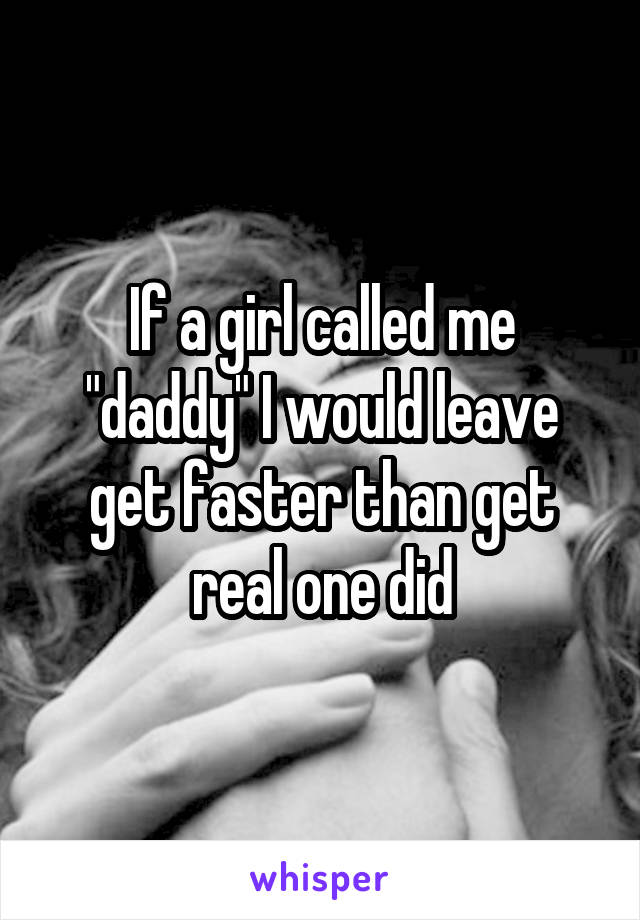 If a girl called me "daddy" I would leave get faster than get real one did