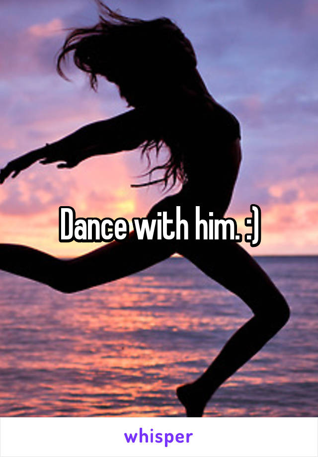 Dance with him. :)