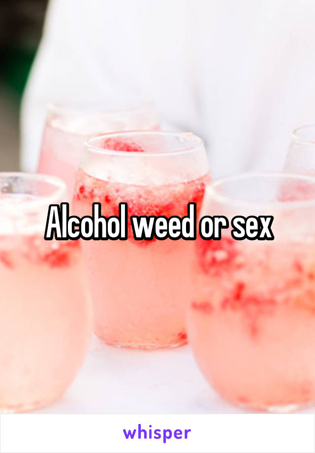 Alcohol weed or sex