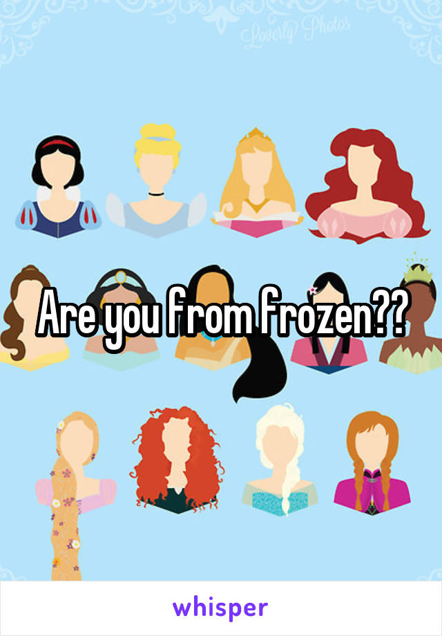 Are you from frozen??