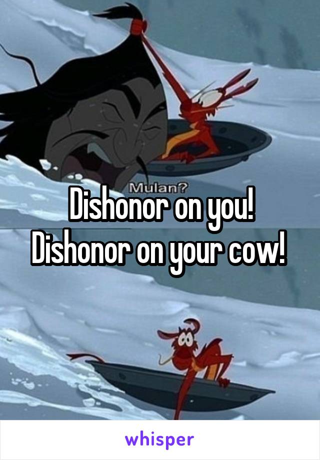 Dishonor on you! Dishonor on your cow! 