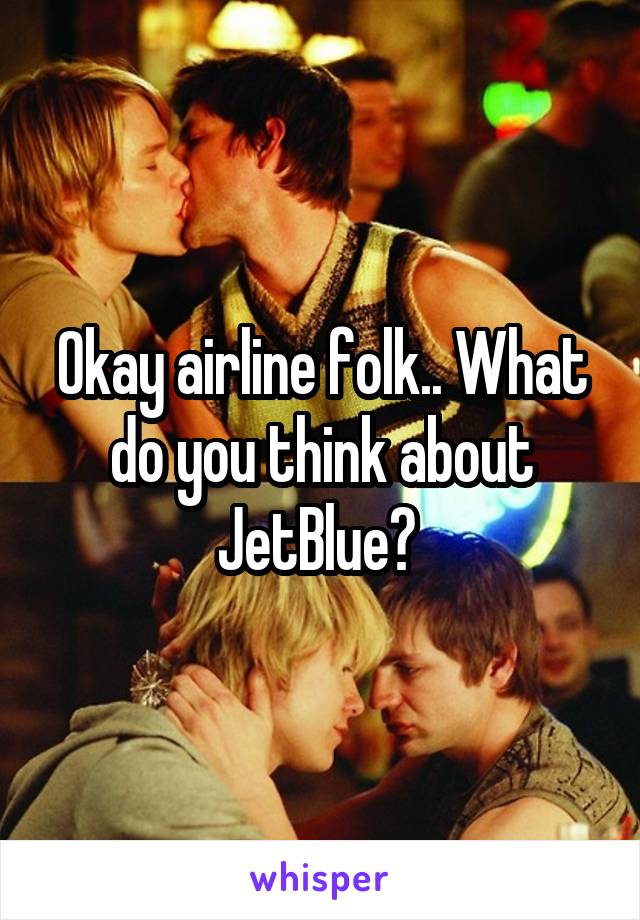 Okay airline folk.. What do you think about JetBlue? 
