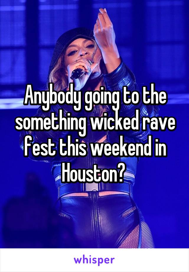 Anybody going to the something wicked rave fest this weekend in Houston? 