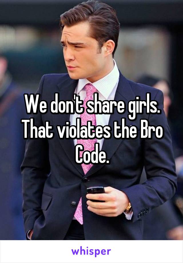We don't share girls. That violates the Bro Code.