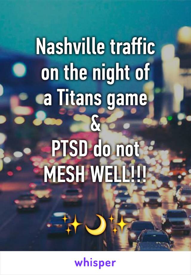 Nashville traffic
on the night of 
a Titans game
&
PTSD do not 
MESH WELL!!!

✨🌙✨