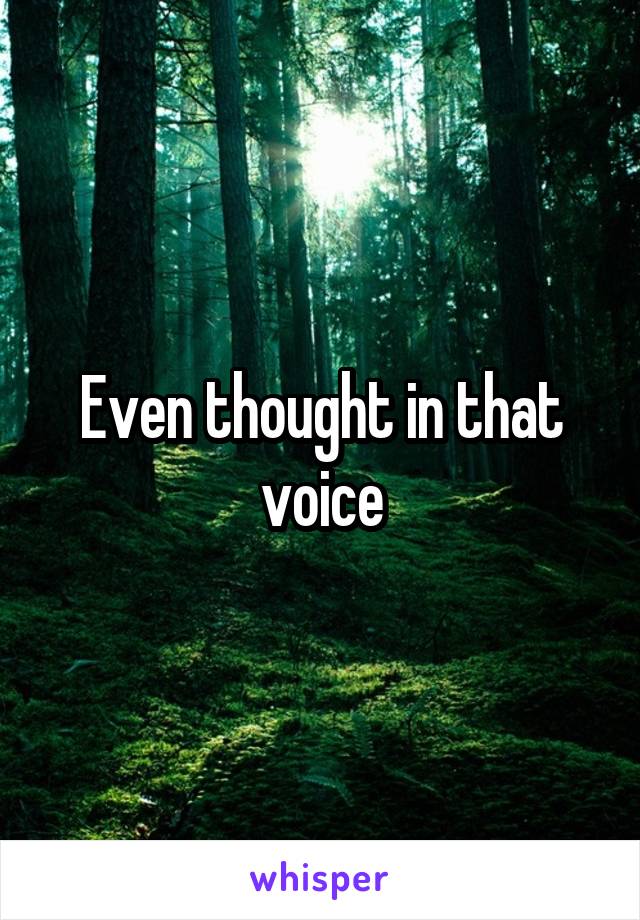 Even thought in that voice