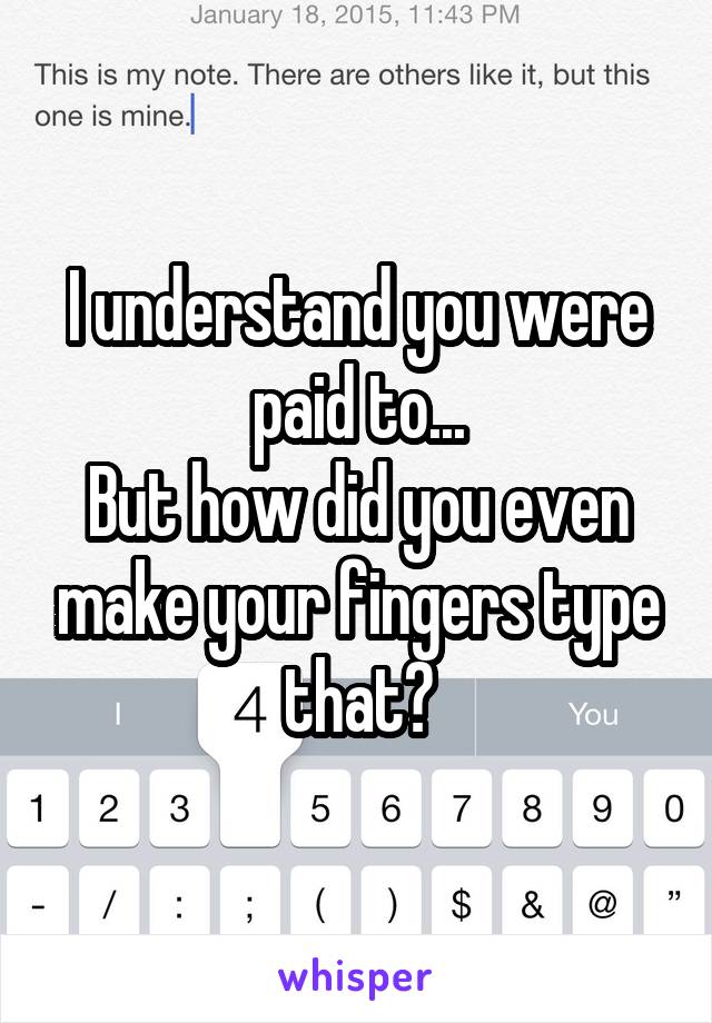 I understand you were paid to...
But how did you even make your fingers type that?