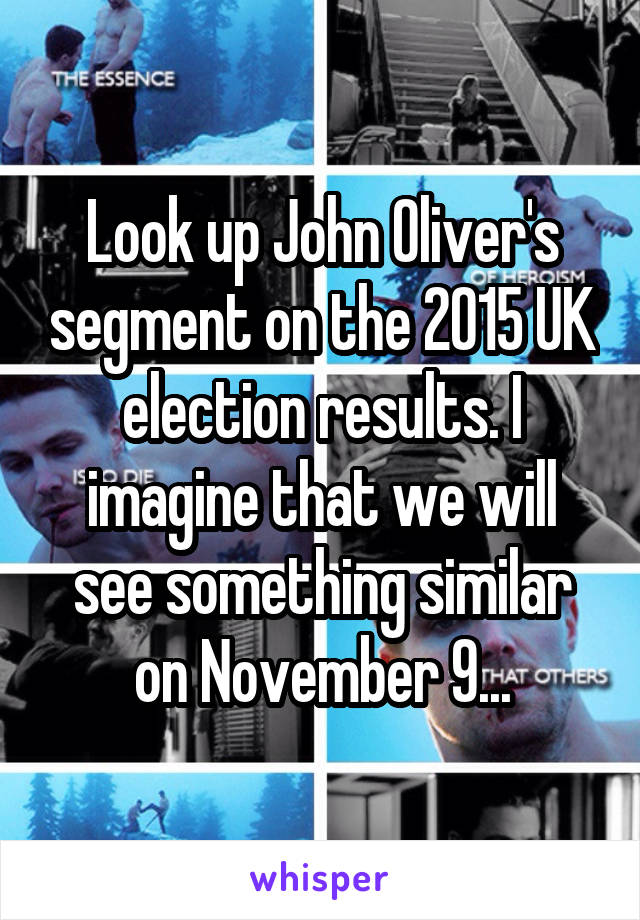 Look up John Oliver's segment on the 2015 UK election results. I imagine that we will see something similar on November 9...