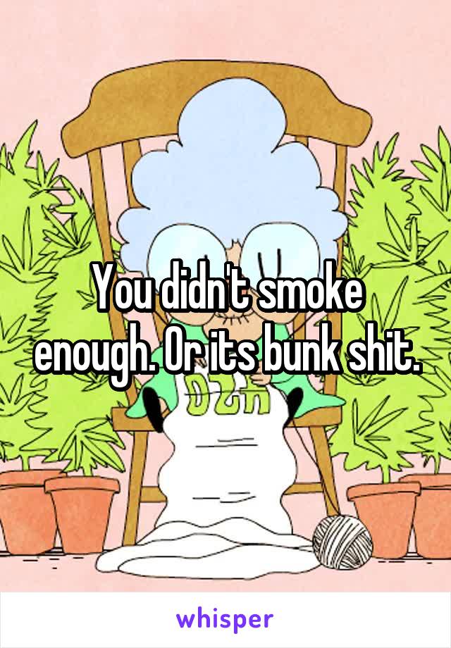 You didn't smoke enough. Or its bunk shit.