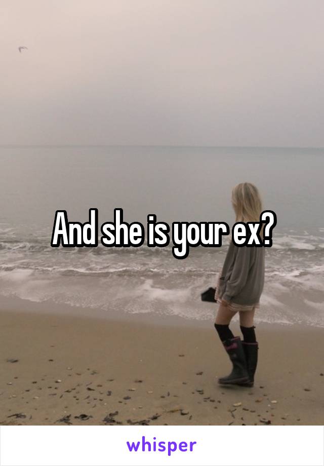 And she is your ex?
