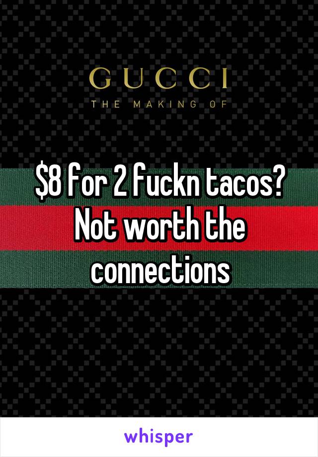 $8 for 2 fuckn tacos? Not worth the connections