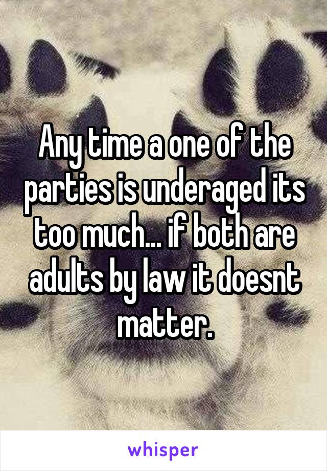 Any time a one of the parties is underaged its too much... if both are adults by law it doesnt matter.