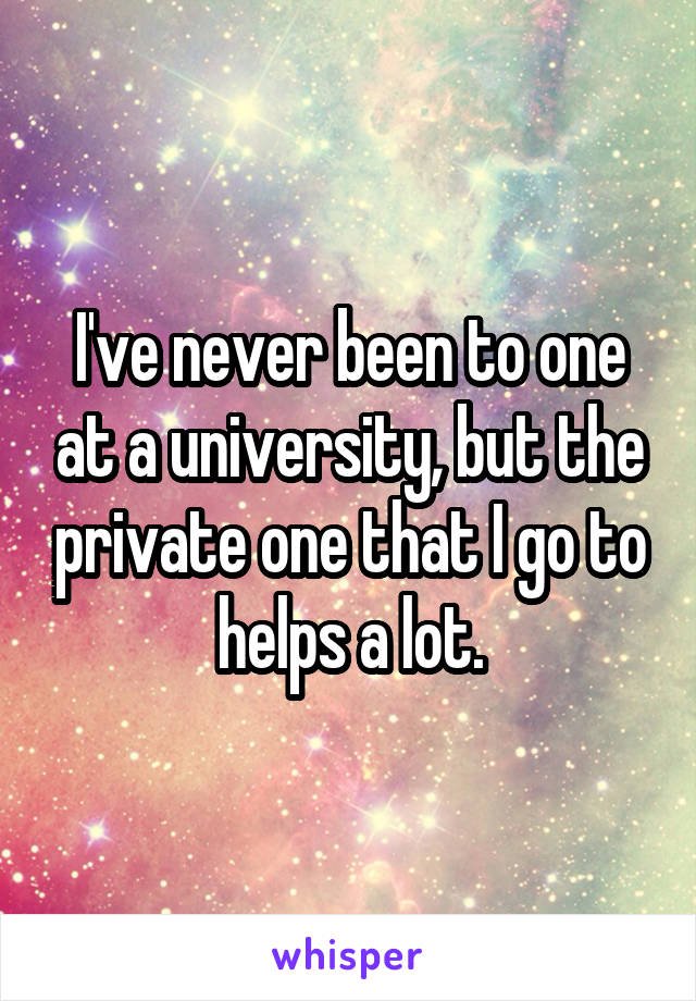 I've never been to one at a university, but the private one that I go to helps a lot.