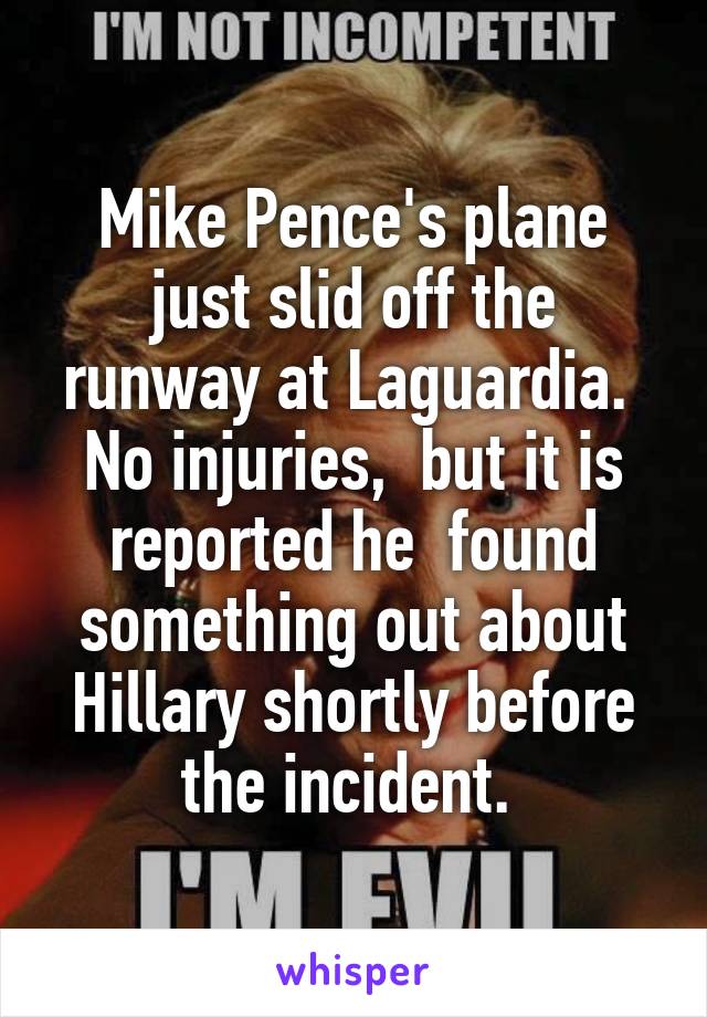 Mike Pence's plane just slid off the runway at Laguardia.  No injuries,  but it is reported he  found something out about Hillary shortly before the incident. 