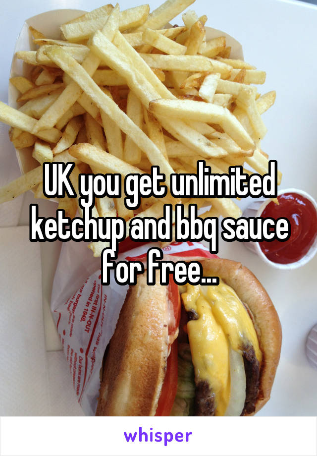 UK you get unlimited ketchup and bbq sauce for free...