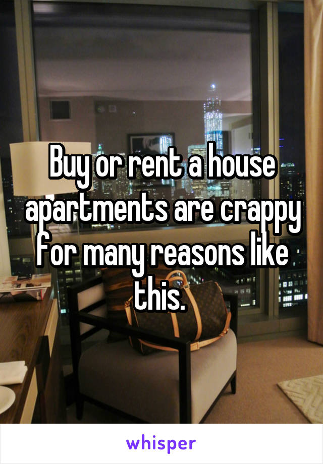 Buy or rent a house apartments are crappy for many reasons like this. 