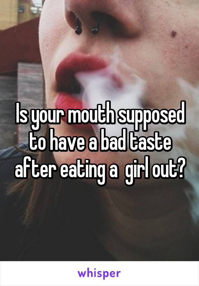 Is your mouth supposed to have a bad taste after eating a  girl out?