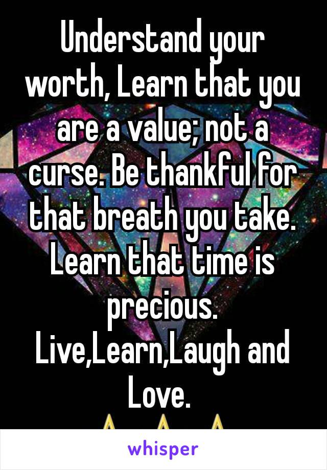 Understand your worth, Learn that you are a value; not a curse. Be thankful for that breath you take. Learn that time is precious. Live,Learn,Laugh and Love. 
⛤⛤⛤