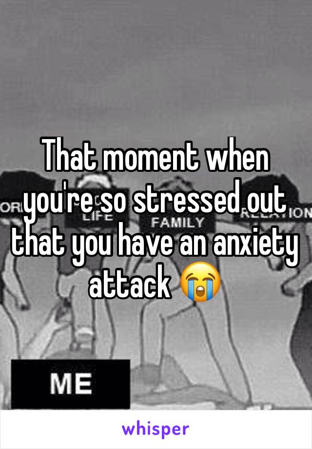 That moment when you're so stressed out that you have an anxiety attack 😭