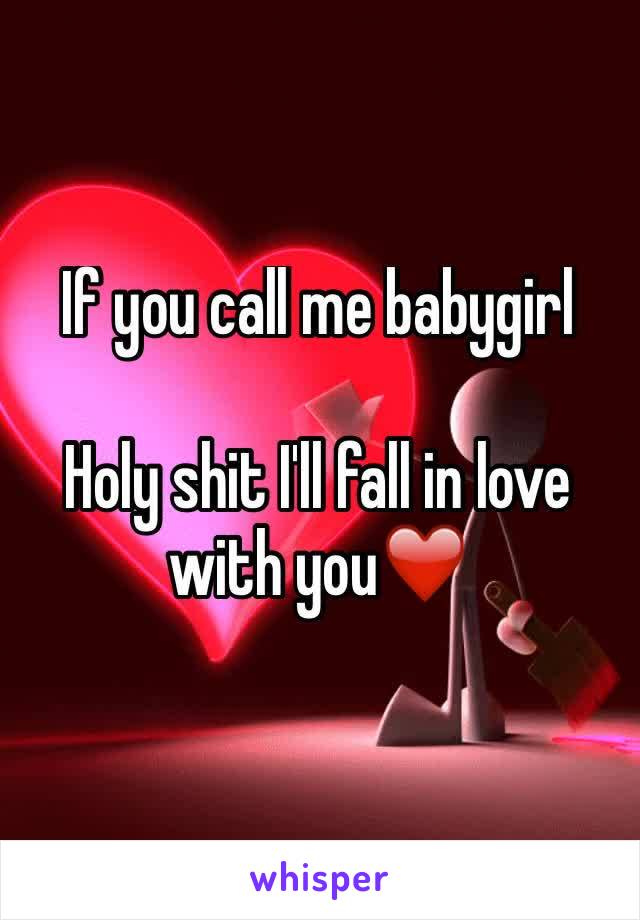 If you call me babygirl 

Holy shit I'll fall in love with you❤️