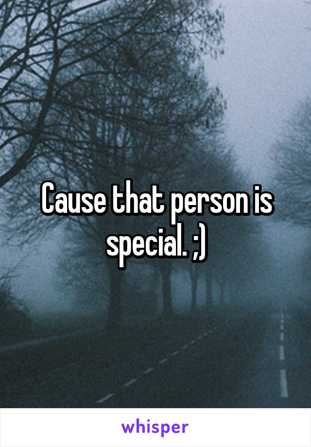 Cause that person is special. ;)