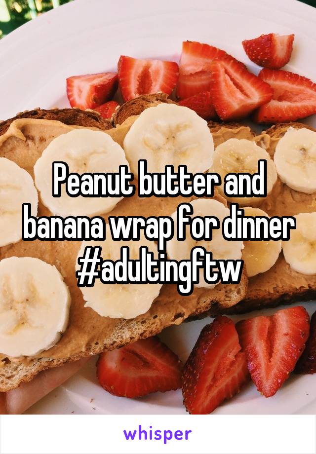 Peanut butter and banana wrap for dinner #adultingftw