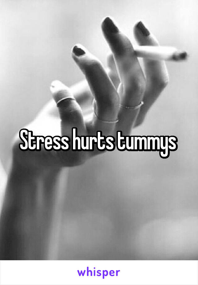 Stress hurts tummys 