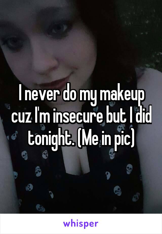 I never do my makeup cuz I'm insecure but I did tonight. (Me in pic)