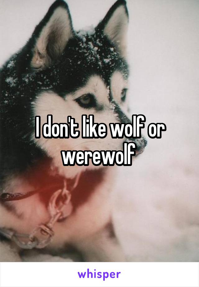 I don't like wolf or werewolf 