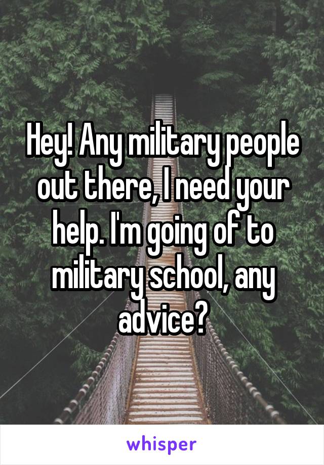 Hey! Any military people out there, I need your help. I'm going of to military school, any advice?