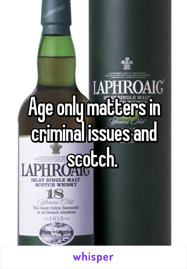 Age only matters in criminal issues and scotch. 