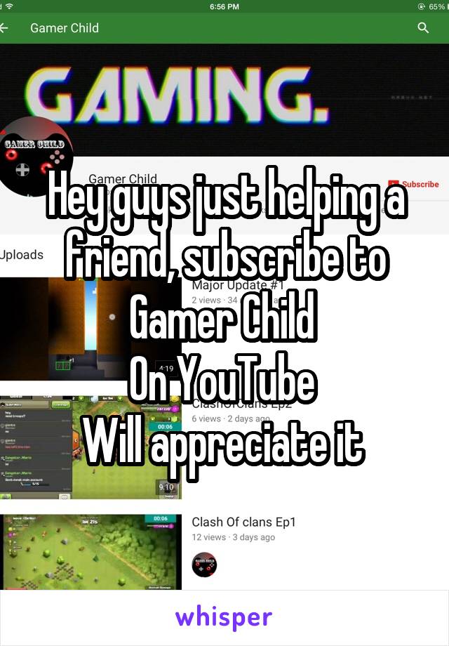 Hey guys just helping a friend, subscribe to Gamer Child 
On YouTube 
Will appreciate it 