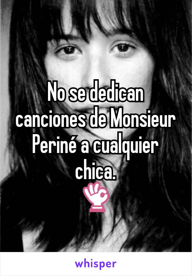 No se dedican canciones de Monsieur Periné a cualquier chica.
👌