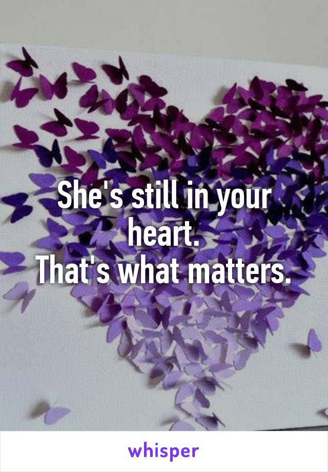 She's still in your heart.
That's what matters.