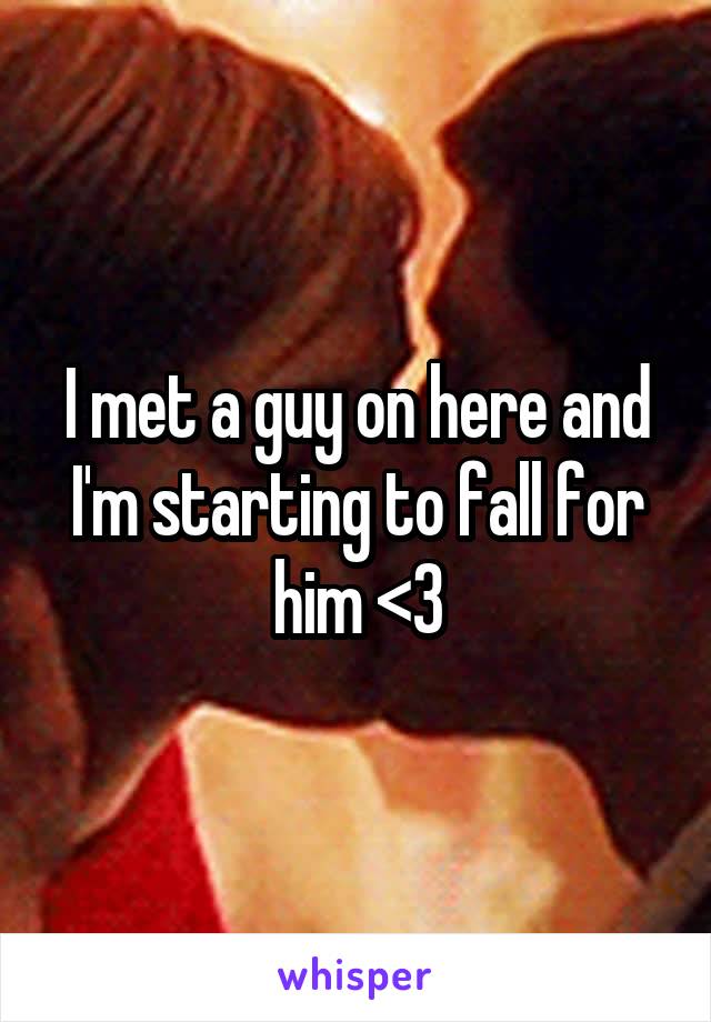 I met a guy on here and I'm starting to fall for him <3
