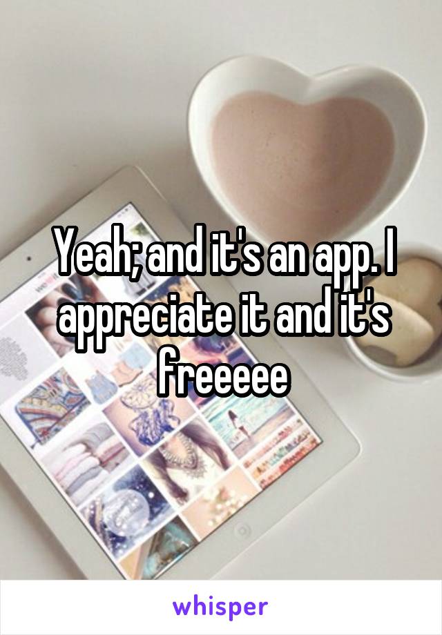 Yeah; and it's an app. I appreciate it and it's freeeee
