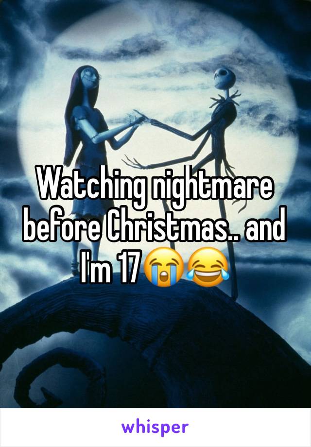 Watching nightmare before Christmas.. and I'm 17😭😂