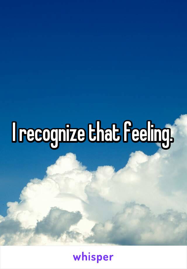 I recognize that feeling. 