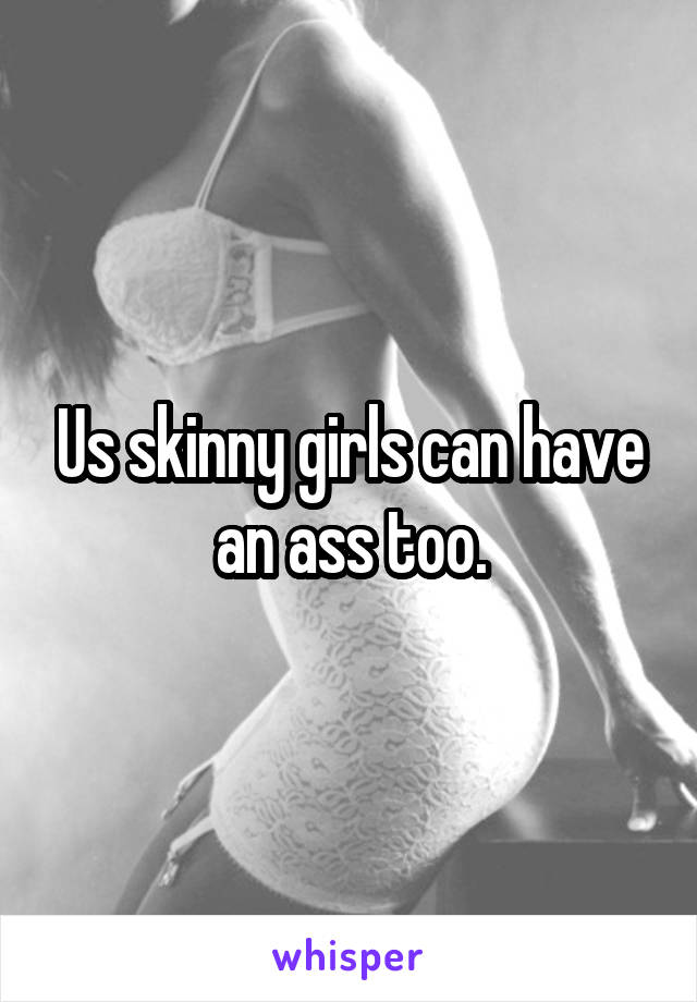 Us skinny girls can have an ass too.