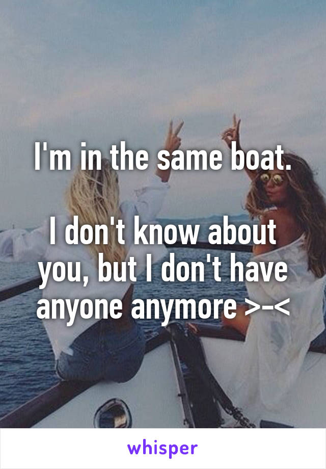 I'm in the same boat.

I don't know about you, but I don't have anyone anymore >-<