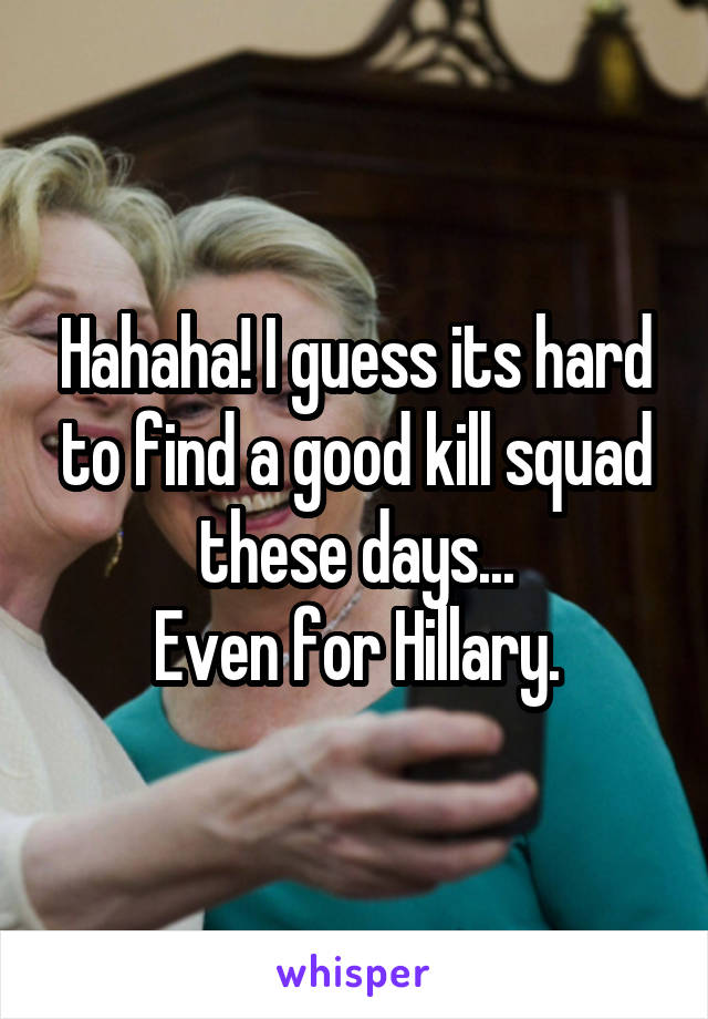 Hahaha! I guess its hard to find a good kill squad these days...
Even for Hillary.