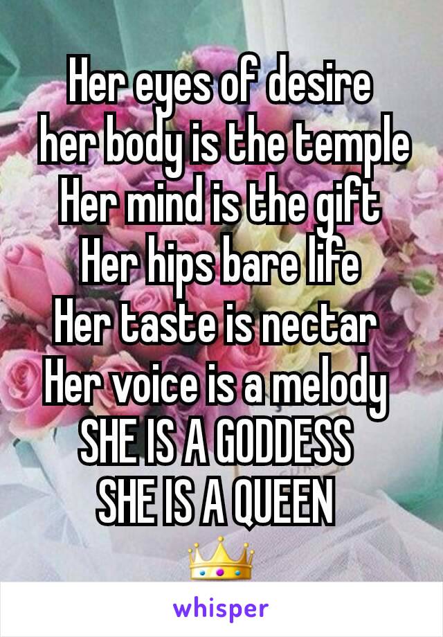 Her eyes of desire
 her body is the temple
Her mind is the gift
Her hips bare life
Her taste is nectar 
Her voice is a melody 
SHE IS A GODDESS 
SHE IS A QUEEN 
👑