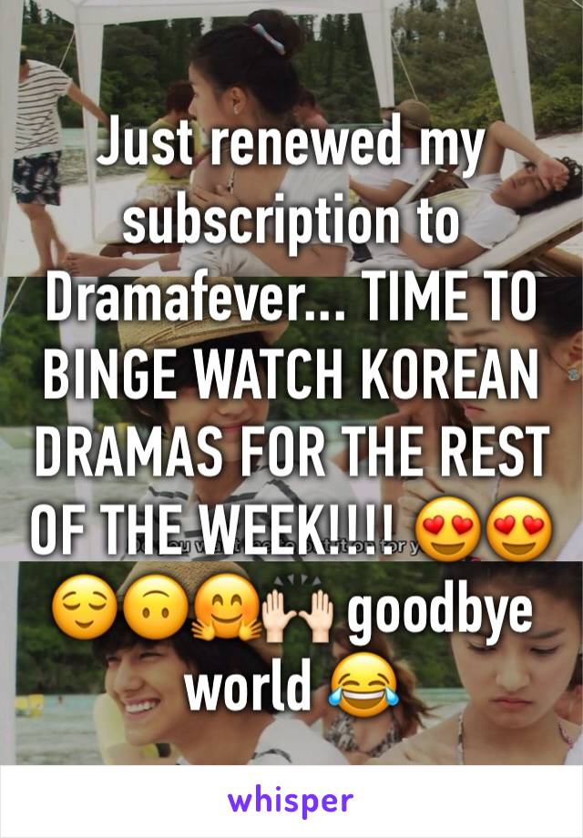 Just renewed my subscription to Dramafever... TIME TO BINGE WATCH KOREAN DRAMAS FOR THE REST OF THE WEEK!!!! 😍😍😌🙃🤗🙌🏻 goodbye world 😂