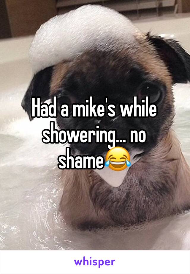 Had a mike's while showering... no shame😂