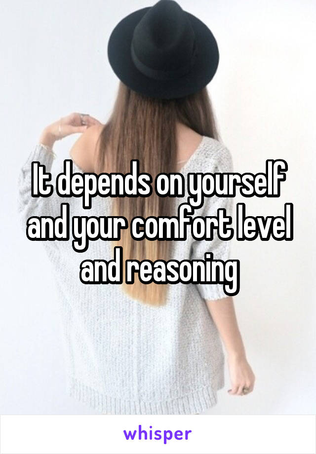 It depends on yourself and your comfort level and reasoning