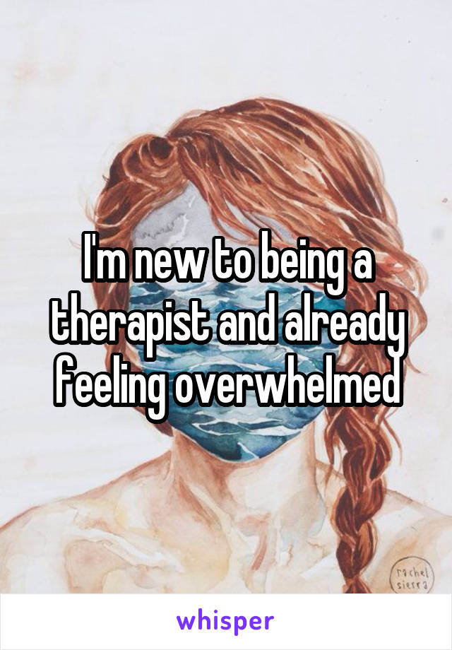 I'm new to being a therapist and already feeling overwhelmed