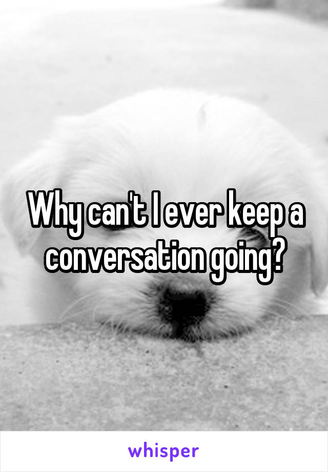 Why can't I ever keep a conversation going?